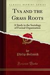 Tva and the Grass Roots: A Study in the Sociology of Formal Organization (Classic Reprint)