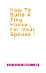 How To Build A Tiny House , For Your Spouse ! (FromHiFiToWiFi Book 18)