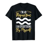 Aquarius Zodiac: I'm An Aquarius - I Do Everything By Myself T-Shirt