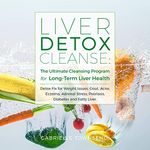 Liver Detox Cleanse: The Ultimate Cleansing Program for Long-Term Liver Health: Detox Fix for Weight Issues, Gout, Acne, Eczema, Adrenal Stress, Psoriasis, Diabetes and Fatty Liver.