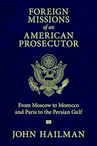 Foreign Missions of an American Prosecutor: From Moscow to Morocco and Paris to the Persian Gulf
