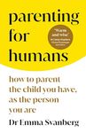 Parenting for Humans: How to Parent the Child You Have, As the Person You Are