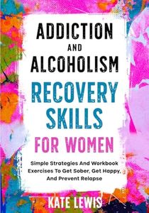 Addiction And Alcoholism Recovery Skills For Women: Simple Strategies And Workbook Exercises To Get Sober, Get Happy, And Prevent Relapse (Sobriety Books)