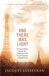 And There Was Light: The Extraordinary Memoir of a Blind Hero of the French Resistance in World War II