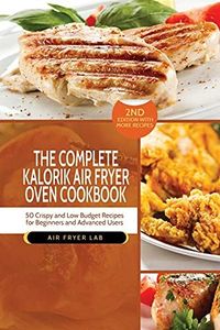 The Complete Kalorik Air Fryer Oven Cookbook: 50 Crispy and Low Budget Recipes for Beginners and Advanced Users