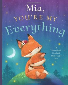 Mia, You’re My Everything: A Personalized Kids Book Just for Mia! (Personalized Children’s Book Gift for Baby Showers and Birthdays)