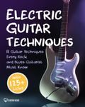 Electric Guitar Techniques: 11 Guitar Techniques Every Rock and Blues Guitarist Must Know With 125+ Licks You Can Play Today