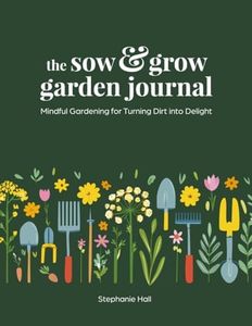 The Sow & Grow Garden Journal: Mindful Gardening for Turning Dirt into Delight