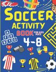 Soccer Activity Book for Kids Ages 4-8: A Fantastic Book of Trivia, Dot to Dot, Mazes, Word Searches, Puzzles and Coloring for 4, 5, 6, 7 and 8 Year Old Soccer Fans