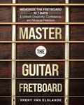 Master The Guitar Fretboard: Memorize the Fretboard in 7 Days & Unlock Creativity, Confidence, and Musical Freedom