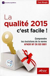 LA QUALITE 2015 C EST FACILE COMPRENDRE LES EVOLUTIONS DE LA NORME AFNOR NF EN: COMPRENDRE LES EVOLUTIONS DE LA NOUVELLE NORME AFNOR NF EN ISO 9001.