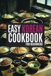 The Easy Korean Cookbook for Beginners: A Flavorful Journey with Abundant and Simple Recipes Illuminated in Vivid Color (Korean Cookbook: Cooking for Beginners)