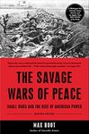 The Savage Wars Of Peace: Small Wars And The Rise Of American Power