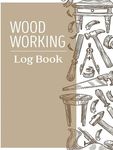 Woodworking Log Book: Practical Woodworker's Journal Notebook | Woodworking Project Book | Workshop Logbook to Track & Record Wood Working Projects | Novelty Gift for Woodworkers & Carpenters