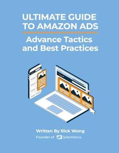 Ultimate Guide to Amazon Advertising: Advance Tactics and Best Practices: Leverage Amazon PPC Ads to grow your Amazon business while lowering your ACoS!