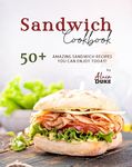 Sandwich Cookbook: 50+ Amazing Sandwich Recipes You Can Enjoy Today!