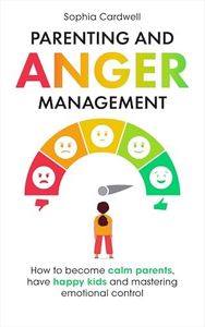 Parenting and Anger Management: How to become calm parents, have happy kids and mastering emotional control