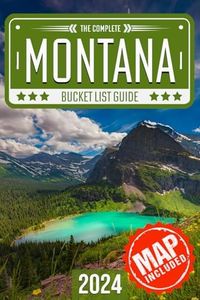 Montana Bucket List: Set Off on 120 Epic Adventures and Discover Incredible Destinations to Live Out Your Dreams While Creating Unforgettable Memories that Will Last a Lifetime (Map Included)