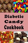 Diabetic Candy Cookbook: Gummies, Chocolate Bars, Gum Drops and Lots of Other Sugar Free Candy Recipes (Diabetic Recipes Book 4)