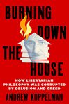 Burning Down the House: How Libertarian Philosophy Was Corrupted by Delusion and Greed