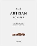 The Artisan Roaster: The Complete Guide to setting up your own coffee roastery cafe