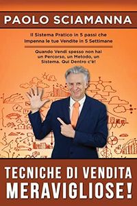 Tecniche di Vendita Meravigliose!: Il Sistema Pratico in 5 passi che impenna le tue vendite in 5 settimane.