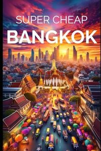 Super Cheap Bangkok Travel Guide 2023: Enjoy a $3,000 trip to Bangkok for $200 (COUNTRY GUIDES 2024)