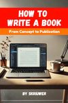 How to Write a Book: A Comprehensive Guide from Concept to Publication