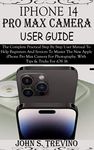 IPHONE 14 PRO MAX CAMERA USER GUIDE: The Complete Practical Step By Step User Manual To Help Beginners & Senior To Master The New Apple iPhone Pro Max Camera For Photography. With Tips & Trick iOS 16