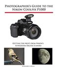 Photographer's Guide to the Nikon Coolpix P1000: Getting the Most from Nikon's Superzoom Digital Camera