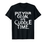 Put Your Gi On Its Cuddle Time Jiu Jitsu Shirt BJJ Gift Tee T-Shirt