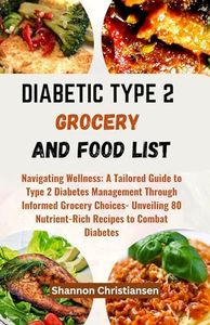 DIABETIC TYPE 2 GROCERY AND FOOD LIST: Navigating Wellness: A Tailored Guide to Type 2 Diabetes Management Through Informed Grocery Choices- Unveiling ... and Verified Foods Chart and List Book 3)