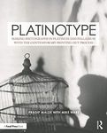 Platinotype: Making Photographs in Platinum and Palladium with the Contemporary Printing-out Process (Contemporary Practices in Alternative Process Photography)