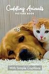 Picture Book of Cuddling Animals: Gift for Dementia Patients and Seniors Living with Alzheimer’s Disease. Large Print for Adults with Simple Captions.