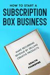 How to Start a Subscription Box Business: Make Recurring Revenue By Selling Creative Products