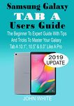 SAMSUNG GALAXY TAB A USERS GUIDE: The Beginner to Expert Guide with Tips And Tricks to Master Your Galaxy Tab A 10.1” 10.5” & 8.0” Like A Pro