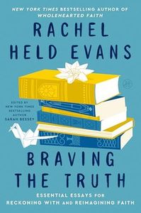 Braving the Truth: Essential Essays for Reckoning with and Reimagining Faith – An Influential Treasury to Validate Questions and Embolden Doubters