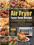 Air Fryer Toast Oven Recipe Cookbook 2021: The One-stop Cookbook for COSORI, Breville Smart, Cuisinart, Instant Omni, Mueller Austria, Black+Decker, Oster, Kalorik & Iconites Air Fryer Toast Oven