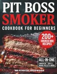 Pit Boss Smoker Cookbook for Beginners: Your Go-To Guide to Smoking Everything to Perfection — 200+ Foolproof Recipes, Pro Wood Pairings & Smart Tips to Master Your Pit Boss