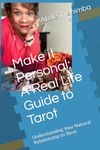 Make it Personal: A Real Life Guide to Tarot: Understanding Your Natural Relationship to Tarot