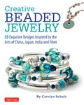 Creative Beaded Jewelry: 33 Exquisite Designs Inspired by the Arts of China, Japan, India and Tibet