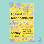 Against Technoableism: Rethinking Who Needs Improvement