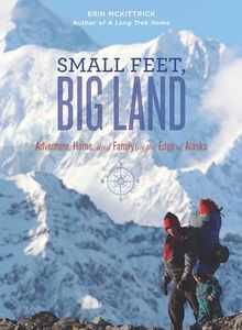 Small Feet Big Land: Adventure, Home, and Family on the Edge of Alaska