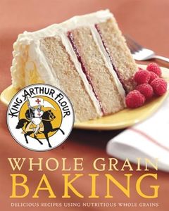 King Arthur Flour Whole Grain Baking: Delicious Recipes Using Nutritious Whole Grains: 0