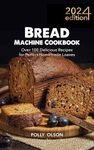 Bread Machine Cookbook: Over 100 Delicious Recipes for Perfect Homemade Loaves