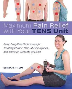 Maximum Pain Relief with Your TENS Unit: Easy, Drug-Free Techniques for Treating Chronic Pain, Muscle Injuries and Common Ailments at Home