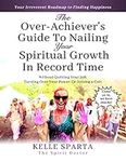 The Over-Achiever's Guide To Nailing Your Spiritual Growth In Record Time: Without Quitting Your Job, Turning Over Your Power, Or Joining A Cult. ;-)