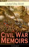 Civil War Memoirs of Louisa May Alcott (Unabridged): Including Letters, Hospital Sketches & Biography of the Author - Autobiographical account of the author ... Union Army during the American Civil War