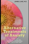 Alternative Treatments of Anxiety: Safe, effective and affordable approaches and how to use them
