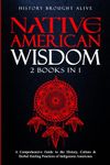 Native American Wisdom: A Comprehensive Guide to The History, Culture & Herbal Healing Practices of Indigenous Americans: (2 Books in 1)